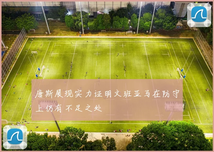唐斯展现实力证明文班亚马在防守上仍有不足之处