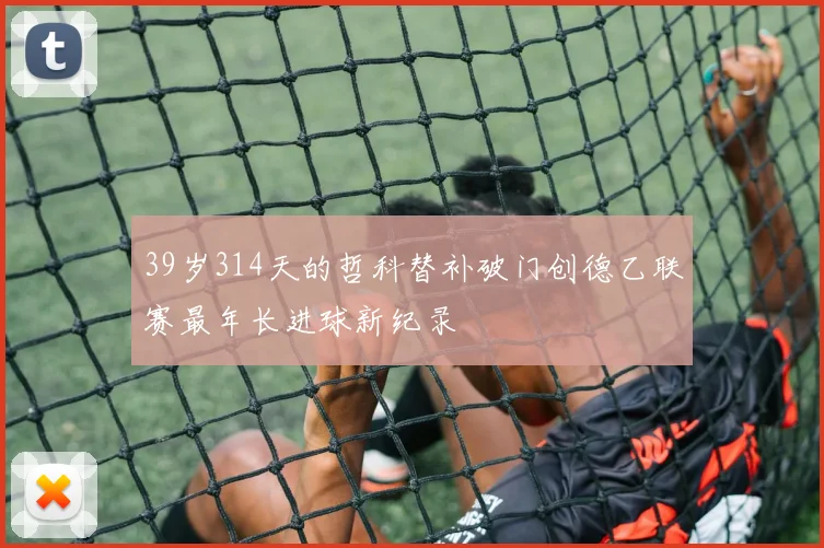 39岁314天的哲科替补破门创德乙联赛最年长进球新纪录