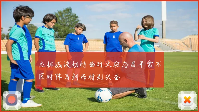 杰林威谈切特面对文班态度平常不因对阵马刺而特别兴奋