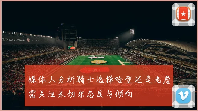 媒体人分析骑士选择哈登还是老詹需关注米切尔态度与倾向