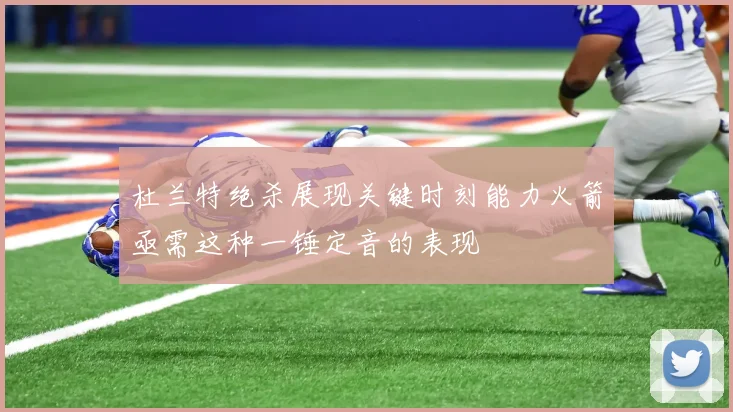 杜兰特绝杀展现关键时刻能力火箭亟需这种一锤定音的表现